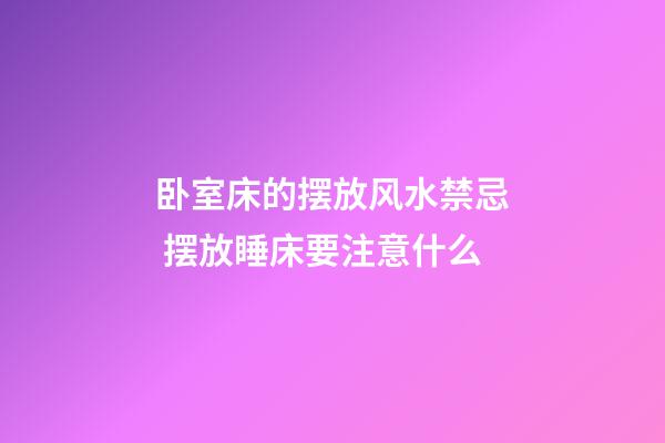 卧室床的摆放风水禁忌 摆放睡床要注意什么